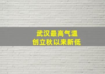 武汉最高气温创立秋以来新低