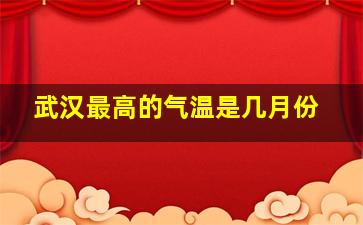 武汉最高的气温是几月份