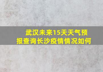 武汉未来15天天气预报查询长沙疫情情况如何