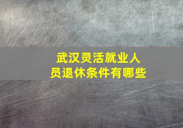 武汉灵活就业人员退休条件有哪些