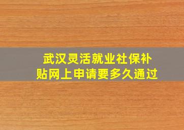 武汉灵活就业社保补贴网上申请要多久通过