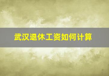 武汉退休工资如何计算