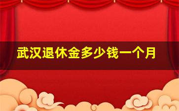 武汉退休金多少钱一个月