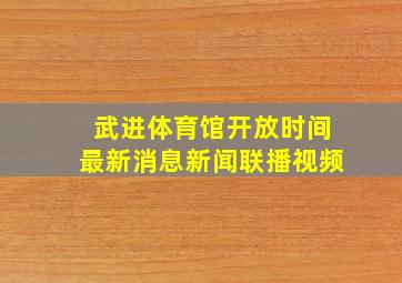 武进体育馆开放时间最新消息新闻联播视频