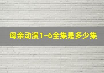 母亲动漫1~6全集是多少集