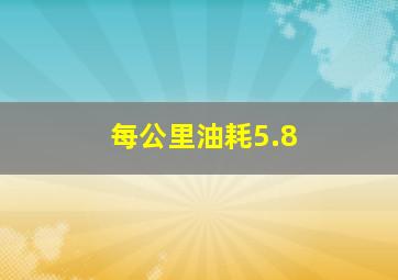 每公里油耗5.8