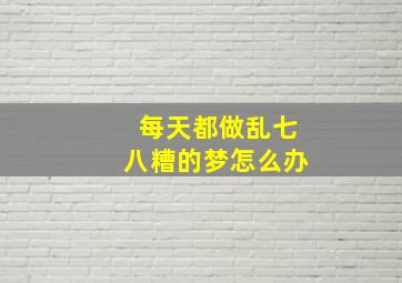 每天都做乱七八糟的梦怎么办