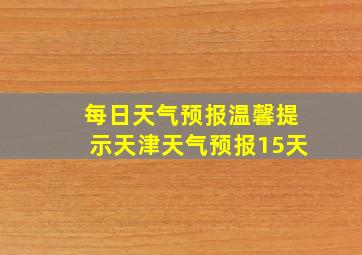 每日天气预报温馨提示天津天气预报15天