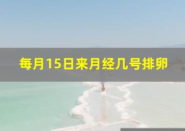 每月15日来月经几号排卵