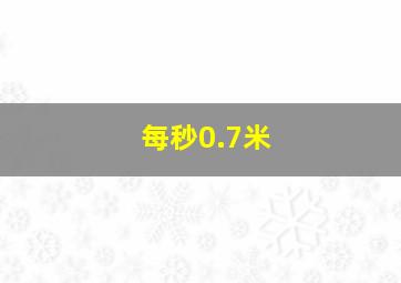 每秒0.7米