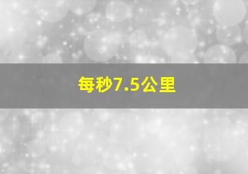 每秒7.5公里