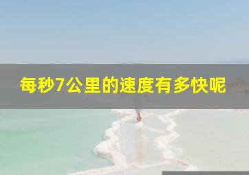 每秒7公里的速度有多快呢