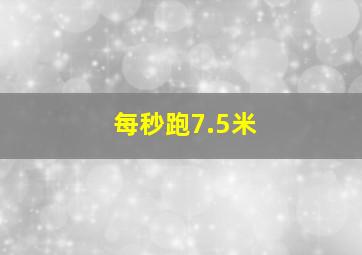 每秒跑7.5米