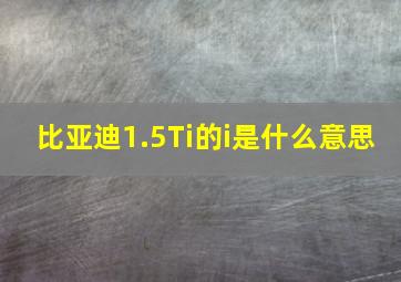 比亚迪1.5Ti的i是什么意思