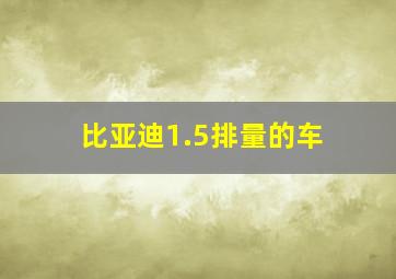 比亚迪1.5排量的车