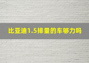 比亚迪1.5排量的车够力吗