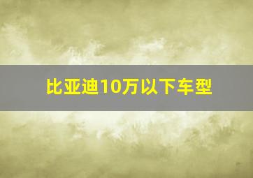 比亚迪10万以下车型