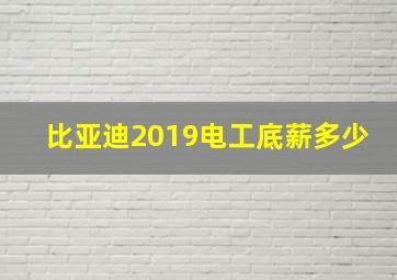 比亚迪2019电工底薪多少