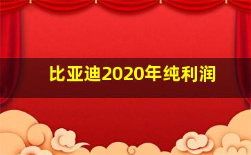 比亚迪2020年纯利润