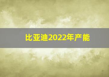 比亚迪2022年产能