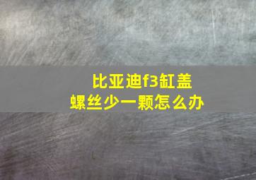 比亚迪f3缸盖螺丝少一颗怎么办