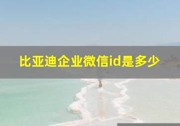 比亚迪企业微信id是多少