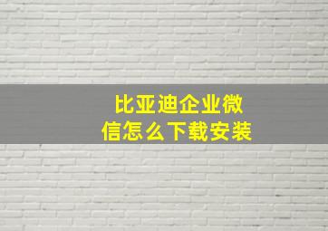 比亚迪企业微信怎么下载安装