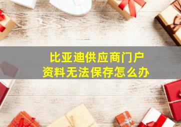 比亚迪供应商门户资料无法保存怎么办