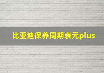 比亚迪保养周期表元plus