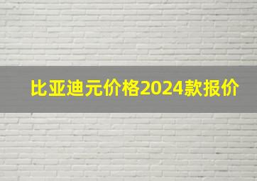 比亚迪元价格2024款报价