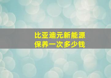 比亚迪元新能源保养一次多少钱