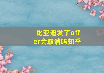 比亚迪发了offer会取消吗知乎