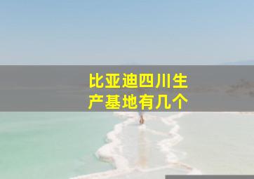 比亚迪四川生产基地有几个