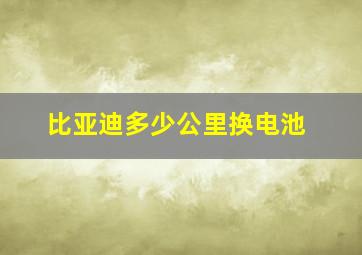 比亚迪多少公里换电池