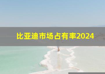 比亚迪市场占有率2024