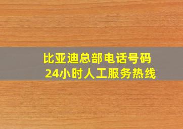 比亚迪总部电话号码24小时人工服务热线