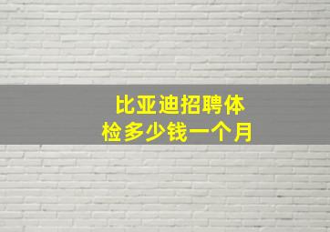 比亚迪招聘体检多少钱一个月