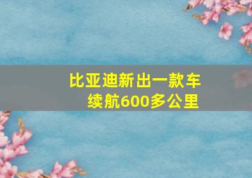 比亚迪新出一款车续航600多公里