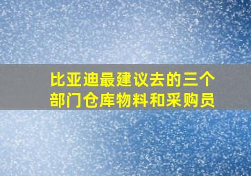 比亚迪最建议去的三个部门仓库物料和采购员