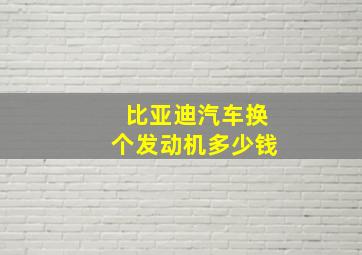 比亚迪汽车换个发动机多少钱