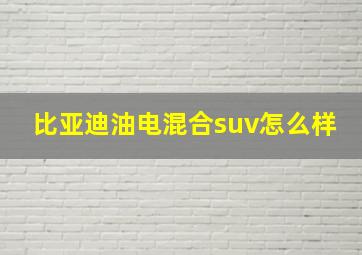 比亚迪油电混合suv怎么样