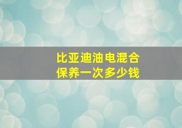 比亚迪油电混合保养一次多少钱