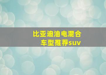 比亚迪油电混合车型推荐suv