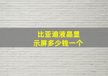 比亚迪液晶显示屏多少钱一个