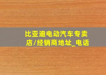 比亚迪电动汽车专卖店/经销商地址_电话