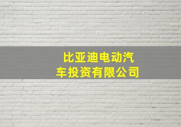 比亚迪电动汽车投资有限公司