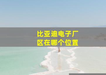 比亚迪电子厂区在哪个位置