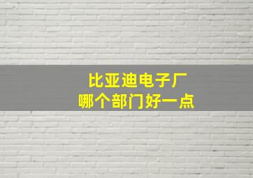 比亚迪电子厂哪个部门好一点