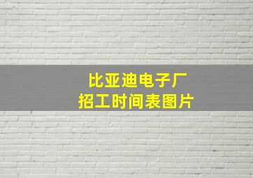 比亚迪电子厂招工时间表图片