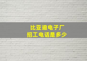 比亚迪电子厂招工电话是多少